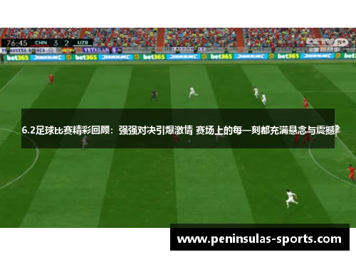 6.2足球比赛精彩回顾：强强对决引爆激情 赛场上的每一刻都充满悬念与震撼